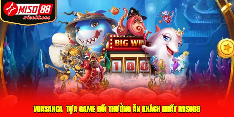 Vuasanca - Tựa game đổi thưởng ăn khách nhất MISO88